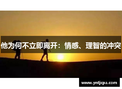 他为何不立即离开：情感、理智的冲突