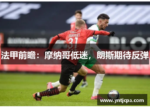 法甲前瞻：摩纳哥低迷，朗斯期待反弹
